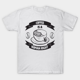 Coffee Is A Human Right. T-Shirt